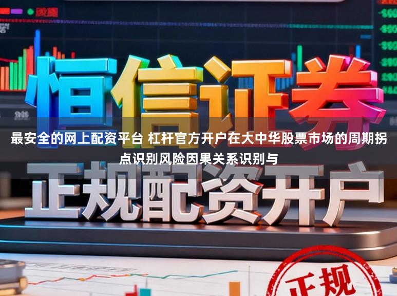 最安全的网上配资平台 杠杆官方开户在大中华股票市场的周期拐点识别风险因果关系识别与