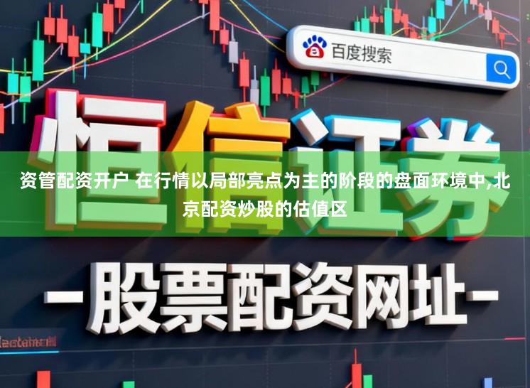 资管配资开户 在行情以局部亮点为主的阶段的盘面环境中，北京配资炒股的估值区