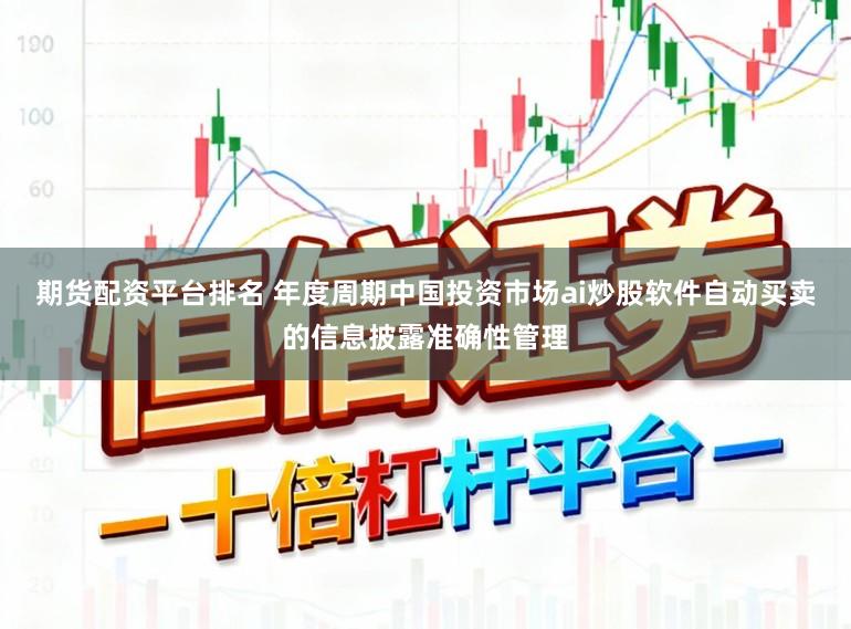 期货配资平台排名 年度周期中国投资市场ai炒股软件自动买卖的信息披露准确性管理