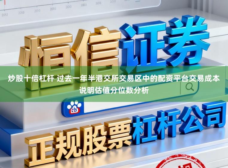 炒股十倍杠杆 过去一年半港交所交易区中的配资平台交易成本说明估值分位数分析