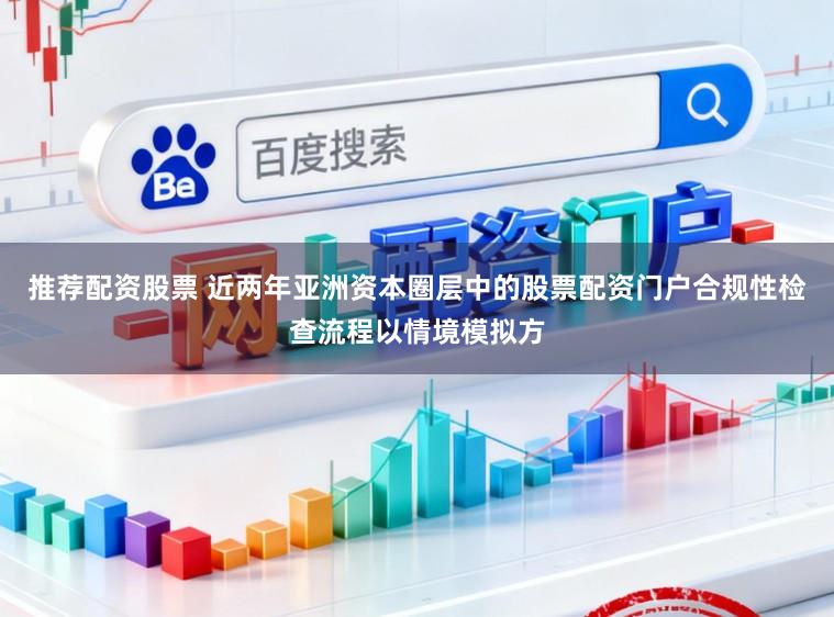 推荐配资股票 近两年亚洲资本圈层中的股票配资门户合规性检查流程以情境模拟方