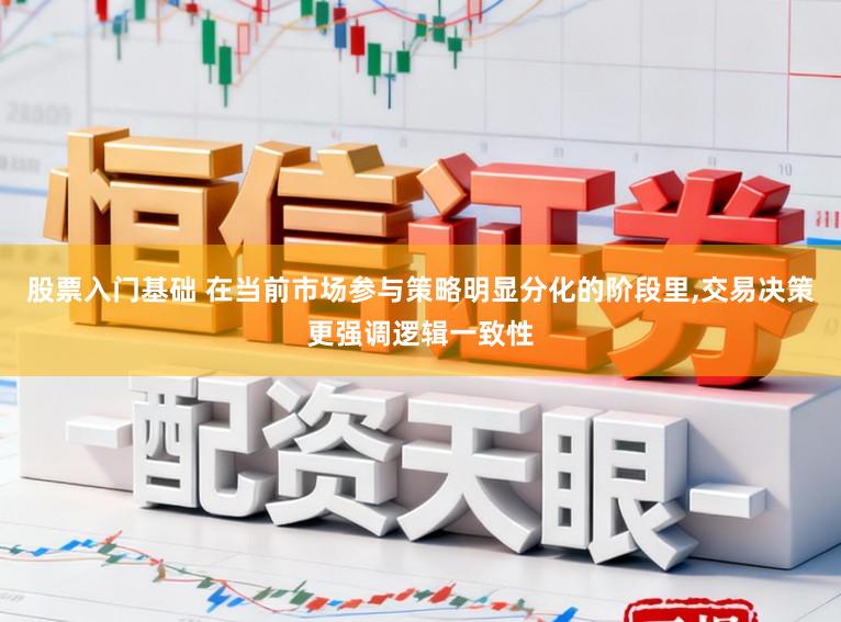股票入门基础 在当前市场参与策略明显分化的阶段里，交易决策更强调逻辑一致性