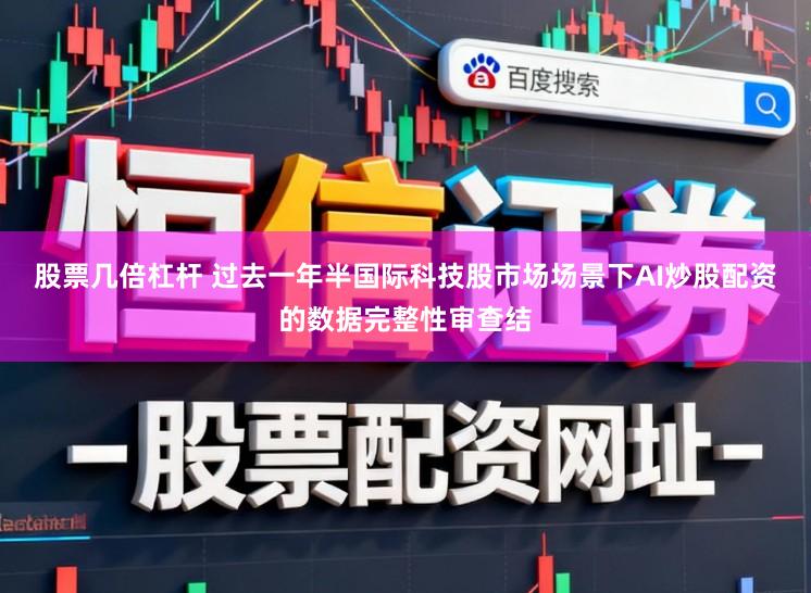 股票几倍杠杆 过去一年半国际科技股市场场景下AI炒股配资的数据完整性审查结
