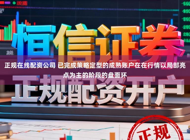 正规在线配资公司 已完成策略定型的成熟账户在在行情以局部亮点为主的阶段的盘面环