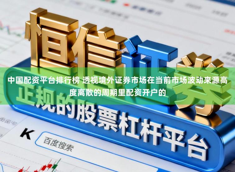 中国配资平台排行榜 透视境外证券市场在当前市场波动来源高度离散的周期里配资开户的