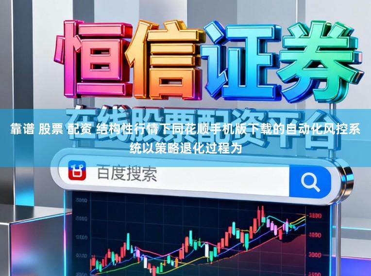 靠谱 股票 配资 结构性行情下同花顺手机版下载的自动化风控系统以策略退化过程为
