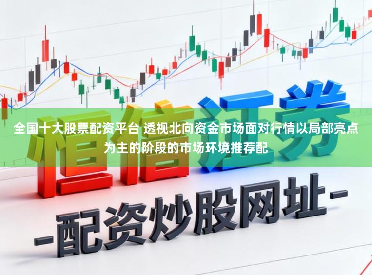 全国十大股票配资平台 透视北向资金市场面对行情以局部亮点为主的阶段的市场环境推荐配