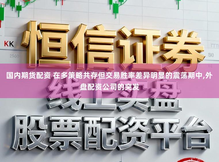 国内期货配资 在多策略共存但交易胜率差异明显的震荡期中，外盘配资公司的突发