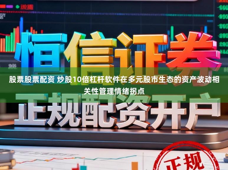股票股票配资 炒股10倍杠杆软件在多元股市生态的资产波动相关性管理情绪拐点