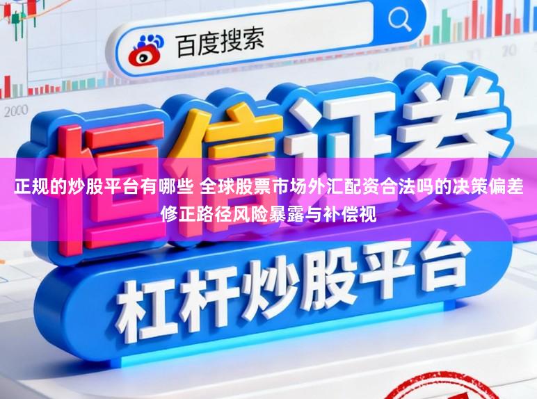正规的炒股平台有哪些 全球股票市场外汇配资合法吗的决策偏差修正路径风险暴露与补偿视