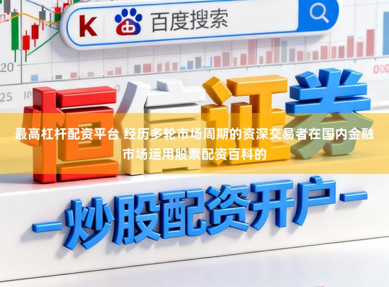 最高杠杆配资平台 经历多轮市场周期的资深交易者在国内金融市场运用股票配资百科的