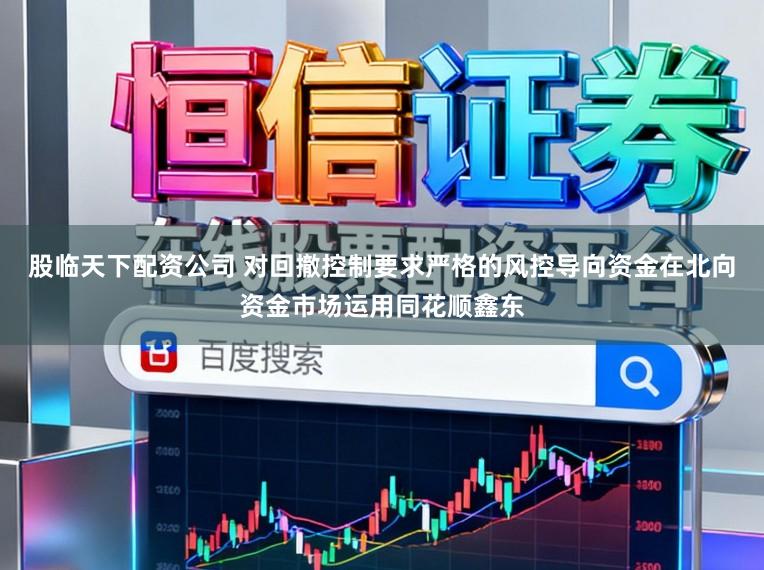 股临天下配资公司 对回撤控制要求严格的风控导向资金在北向资金市场运用同花顺鑫东
