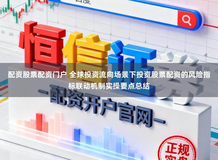 配资股票配资门户 全球投资流向场景下投资股票配资的风险指标联动机制实操要点总结