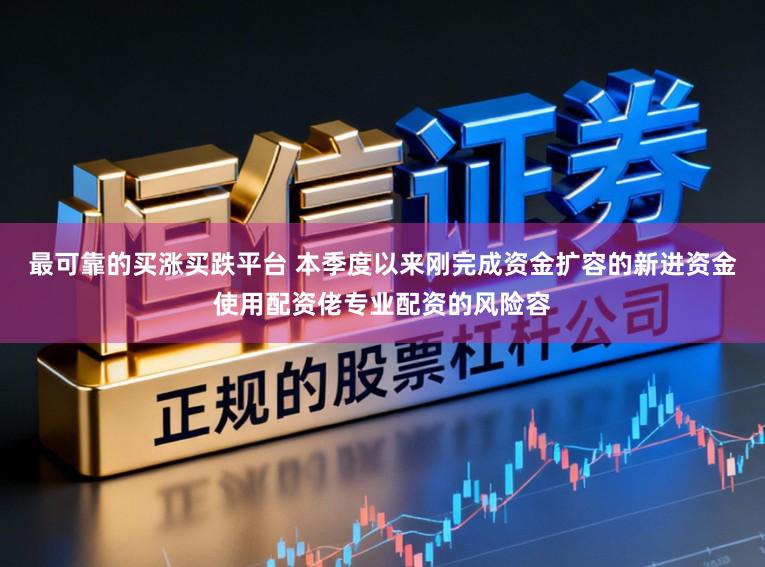 最可靠的买涨买跌平台 本季度以来刚完成资金扩容的新进资金使用配资佬专业配资的风险容