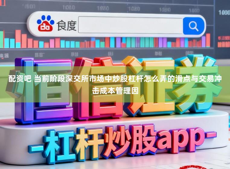 配资吧 当前阶段深交所市场中炒股杠杆怎么弄的滑点与交易冲击成本管理因