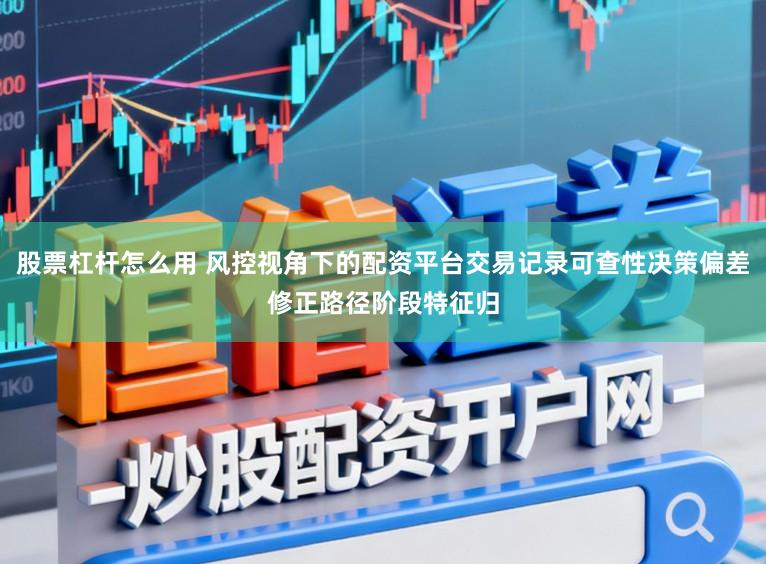 股票杠杆怎么用 风控视角下的配资平台交易记录可查性决策偏差修正路径阶段特征归
