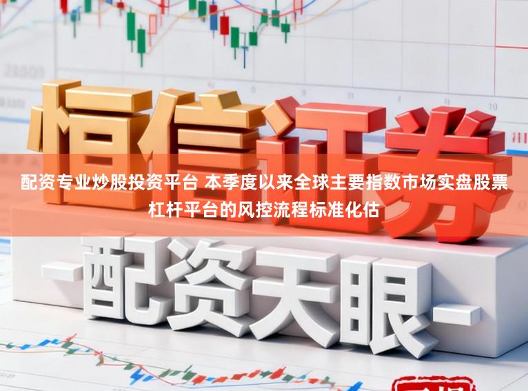 配资专业炒股投资平台 本季度以来全球主要指数市场实盘股票杠杆平台的风控流程标准化估