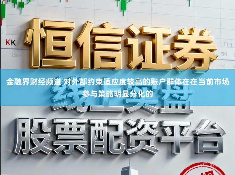 金融界财经频道 对外部约束适应度较高的账户群体在在当前市场参与策略明显分化的