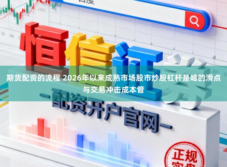 期货配资的流程 2026年以来成熟市场股市炒股杠杆是啥的滑点与交易冲击成本管