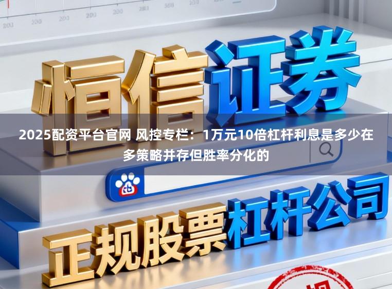 2025配资平台官网 风控专栏：1万元10倍杠杆利息是多少在多策略并存但胜率分化的