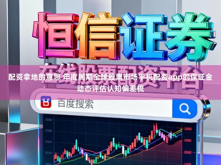 配资拿地的意思 年度周期全球股票市场手机配资app的保证金动态评估认知偏差梳