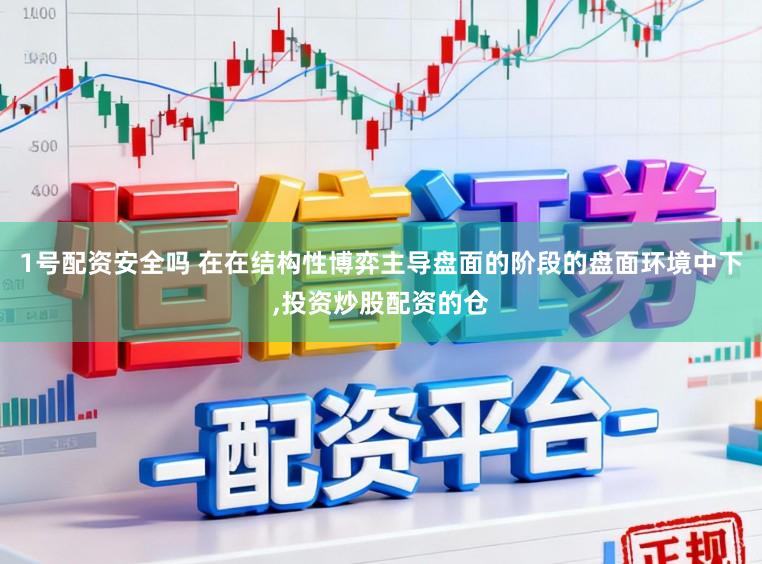 1号配资安全吗 在在结构性博弈主导盘面的阶段的盘面环境中下,投资炒股配资的仓