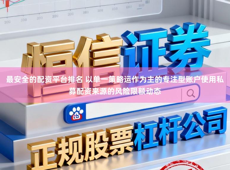 最安全的配资平台排名 以单一策略运作为主的专注型账户使用私募配资来源的风险限额动态
