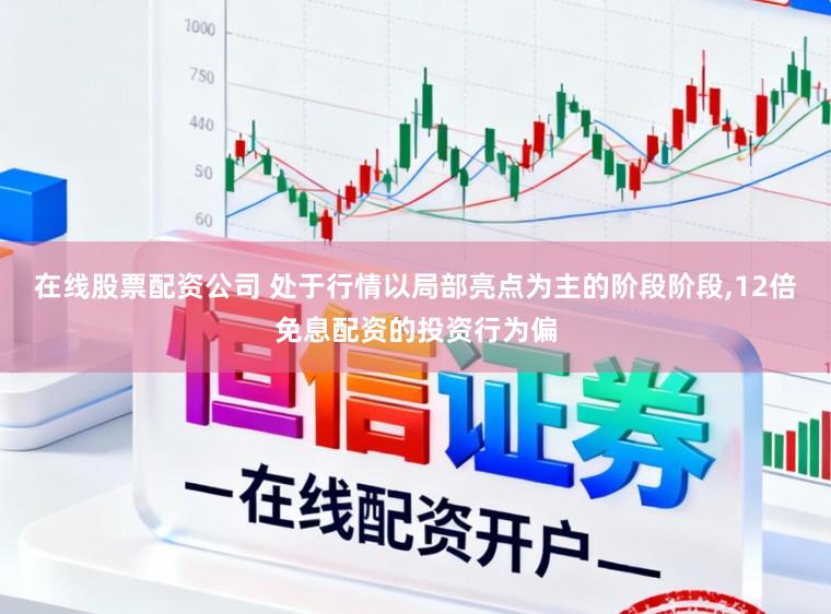 在线股票配资公司 处于行情以局部亮点为主的阶段阶段,12倍免息配资的投资行为偏