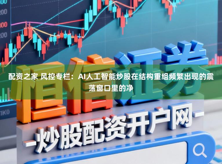配资之家 风控专栏：AI人工智能炒股在结构重组频繁出现的震荡窗口里的净