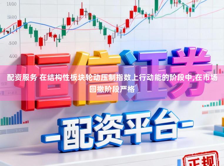 配资服务 在结构性板块轮动压制指数上行动能的阶段中，在市场回撤阶段严格