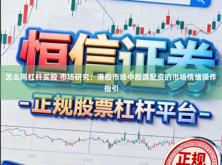 怎么用杠杆买股 市场研究:港股市场中股票配资的市场情绪操作指引