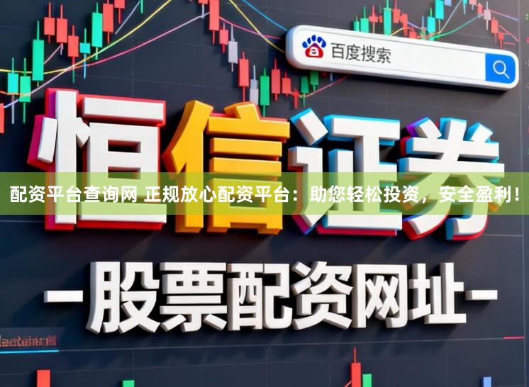 配资平台查询网 正规放心配资平台:助您轻松投资,安全盈利!