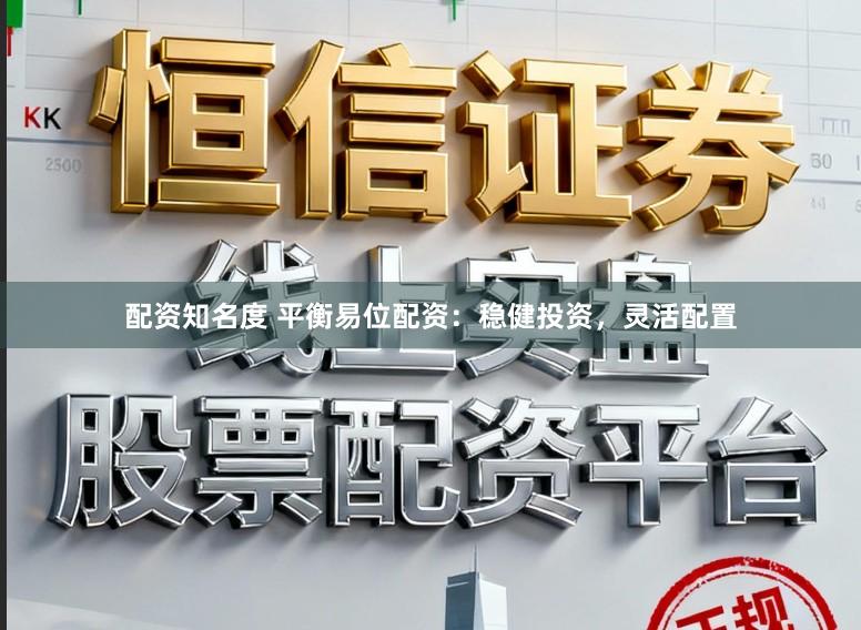 配资知名度 平衡易位配资:稳健投资,灵活配置