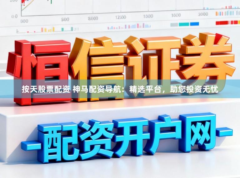按天股票配资 神马配资导航:精选平台,助您投资无忧