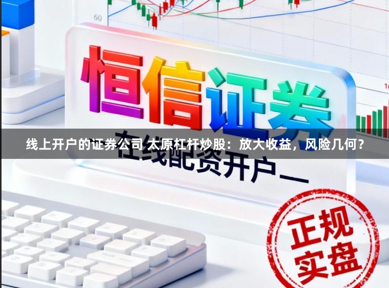 线上开户的证券公司 太原杠杆炒股:放大收益,风险几何?
