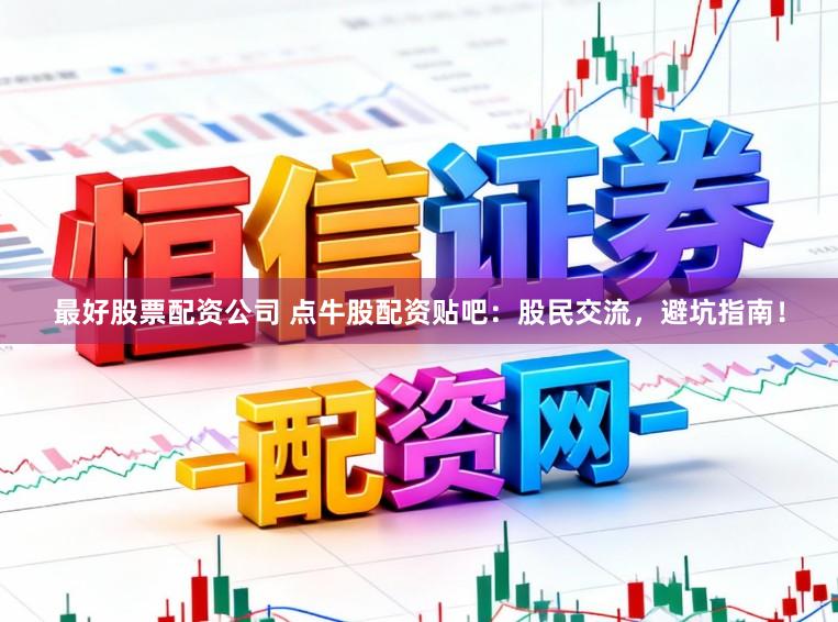 最好股票配资公司 点牛股配资贴吧:股民交流,避坑指南!