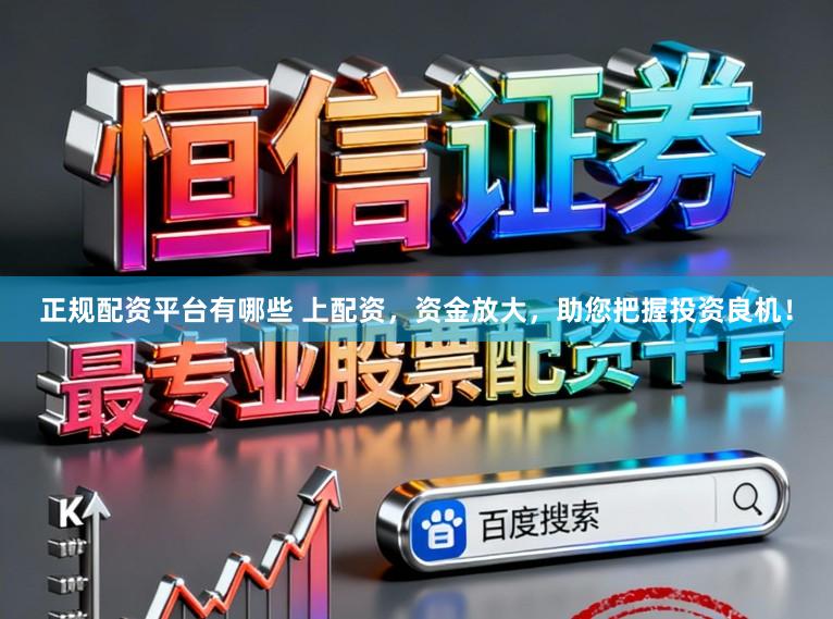 正规配资平台有哪些 上配资，资金放大，助您把握投资良机！