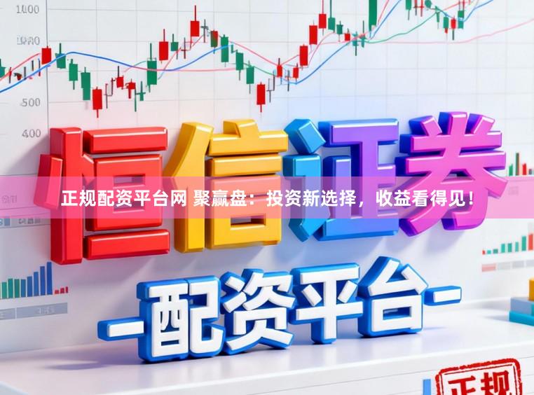 正规配资平台网 聚赢盘：投资新选择，收益看得见！