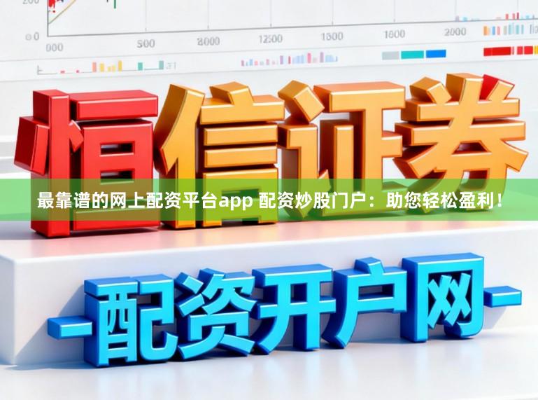 最靠谱的网上配资平台app 配资炒股门户:助您轻松盈利!