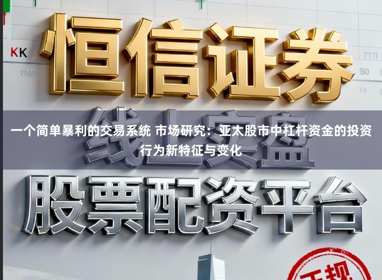 一个简单暴利的交易系统 市场研究:亚太股市中杠杆资金的投资行为新特征与变化