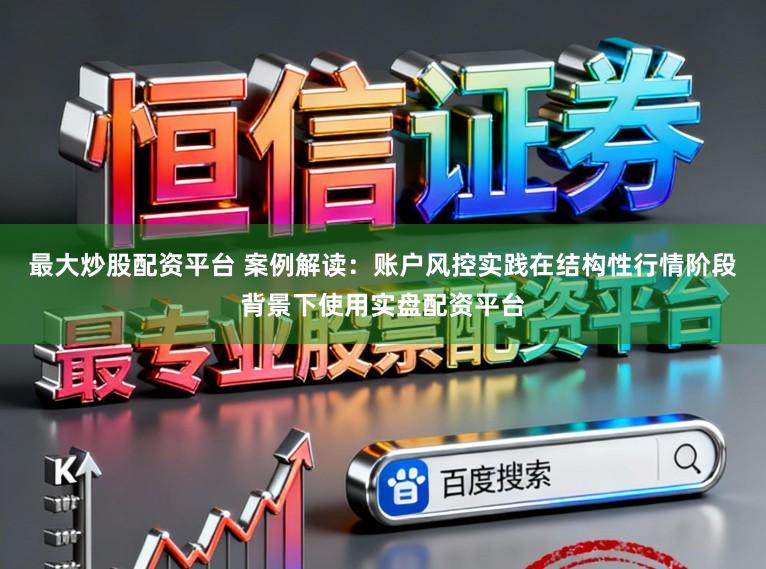 最大炒股配资平台 案例解读:账户风控实践在结构性行情阶段背景下使用实盘配资平台