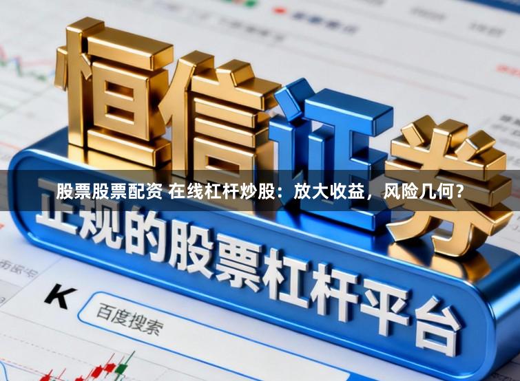 股票股票配资 在线杠杆炒股:放大收益,风险几何?