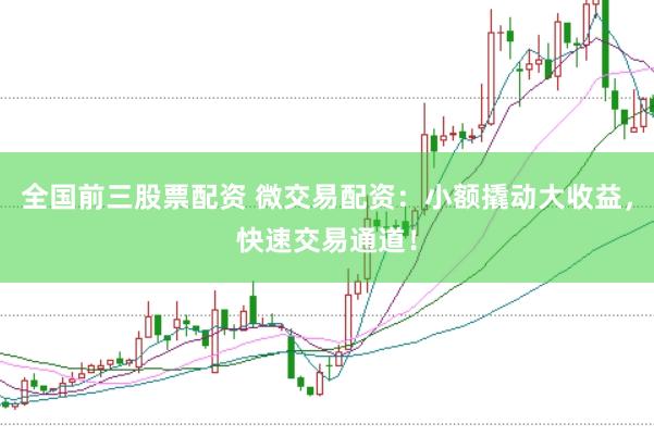 全国前三股票配资 微交易配资:小额撬动大收益,快速交易通道!