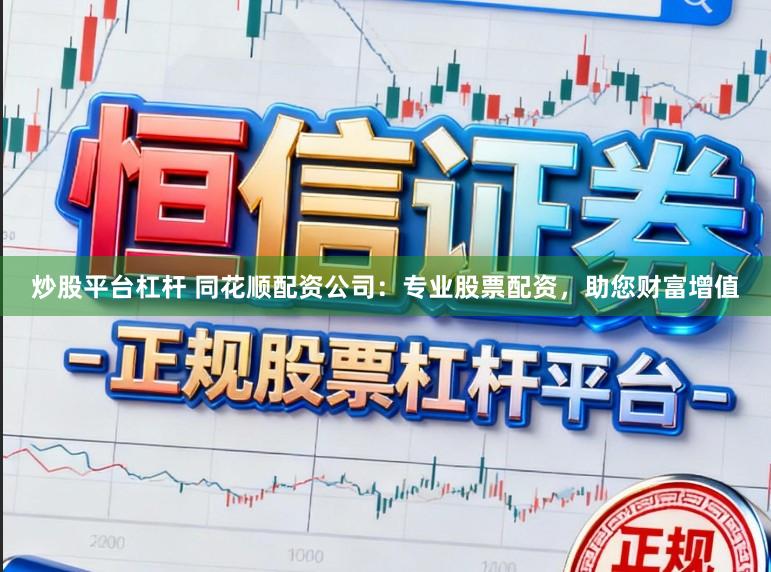 炒股平台杠杆 同花顺配资公司：专业股票配资，助您财富增值