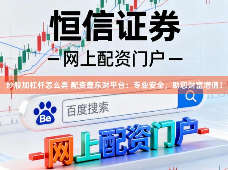 炒股加杠杆怎么弄 配资鑫东财平台：专业安全，助您财富增值！