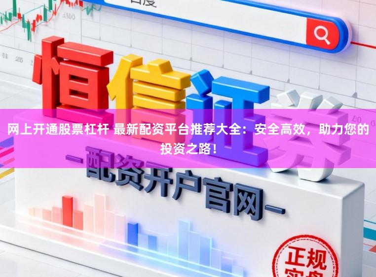 网上开通股票杠杆 最新配资平台推荐大全：安全高效，助力您的投资之路！