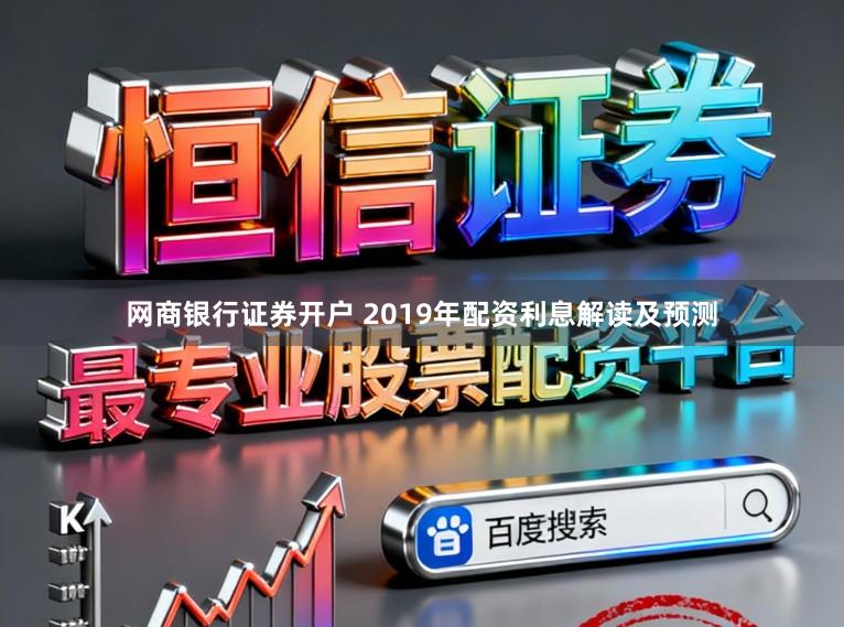 网商银行证券开户 2019年配资利息解读及预测