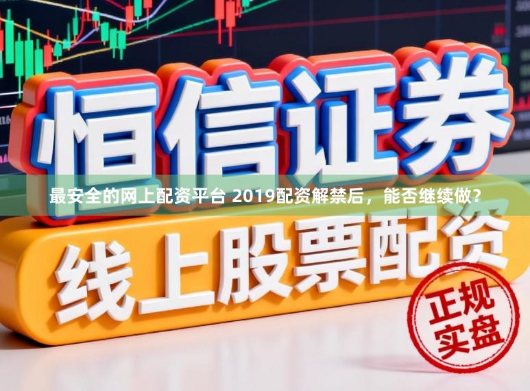 最安全的网上配资平台 2019配资解禁后，能否继续做？