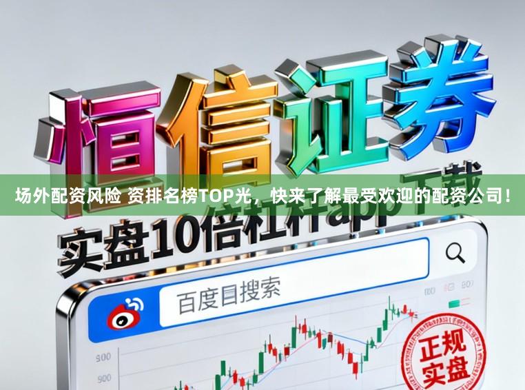 场外配资风险 资排名榜TOP光,快来了解最受欢迎的配资公司!
