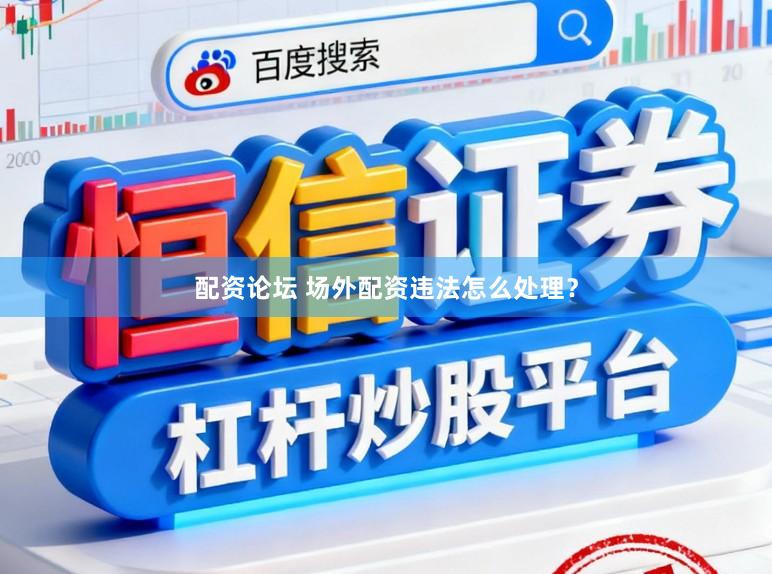 配资论坛 场外配资违法怎么处理？